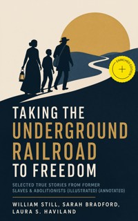 Taking the Underground Railroad to Freedom – Selected True Stories from Former Slaves & Abolitionists (Illustrated) (Annotated) - William Still - ebook