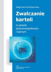 Zwalczanie karteli w prawie antymonopolowym i karnym - Król-Bogomilska Małgorzata - książka