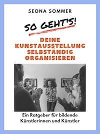 So geht's! Deine Kunstausstellung selbständig organisieren - Seona Sommer - ebook