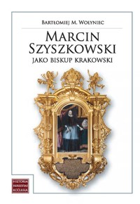 Marcin Szyszkowski jako biskup krakowski (1616-1630) - Wołyniec Bartłomiej M. - książka