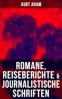 Kurt Aram: Romane, Reiseberichte & Journalistische Schriften - Kurt Aram - ebook