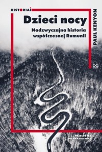 Dzieci nocy Nadzwyczajna historia współczesnej Rumunii - Paul Kenyon - książka