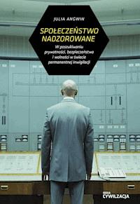 Społeczeństwo nadzorowane. W poszukiwaniu prywatności, bezpieczeństwa i wolności w świecie pernamentnej inwigilacji - Julia Angwin - ebook
