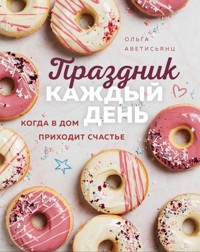 Праздник каждый день. Когда в дом приходит счастье - Ольга Аветисьянц - ebook