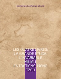 Les Quatre Livres : La Grande étude, L'Invariable milieu, Entretiens, Meng Tzeu - Confucius Confucius - ebook
