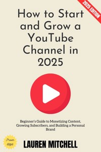 How to Start and Grow a YouTube Channel in 2025: - Lauren Mitchell - ebook