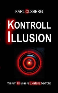 Kontroll-Illusion: Warum KI unsere Existenz bedroht - Karl Olsberg - ebook
