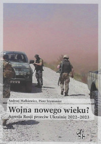 Wojna nowego wieku? Agresja Rosji przeciw Ukrainie 2022-2023 - Szymaniec Piotr, Małkiewicz Andrzej - książka