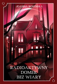 Radioaktywny domek bez wiary - Joanna Rosińska - ebook