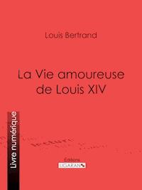La Vie amoureuse de Louis XIV - Louis Bertrand - ebook