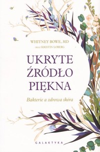Ukryte źródło piękna. Bakteria a zdrowa skóra - Kristin Loberg, Whitney Bowe - książka