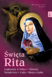 Święta Rita. Sanktuaria w Polsce Historia Świadectwa Cuda Miejsca kultu - Małgorzata Pabis - książka