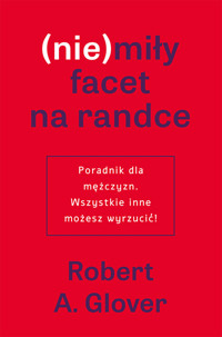 (nie)miły facet na randce. Poradnik dla mężczyzn. Wszystkie inne możesz wyrzucić! - Robert A. Glover - ebook + audiobook