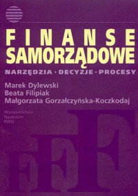 Finanse samorządowe Narzędzia decyzje procesy - Dylewski Marek, Filipiak Beata, Gorzałczyńska-Koczkodaj Małgorzata - książka