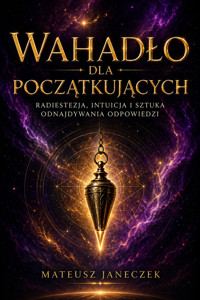 Wahadło dla początkujących – Radiestezja, intuicja i sztuka odnajdywania odpowiedzi - Mateusz Janeczek - ebook