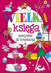 Wielka księga pomysłów do kreowania - zbiorowa praca - książka