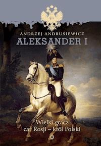 Aleksander I. Wielki gracz, car Rosji - król Polski - Andrzej Andrusiewicz - ebook