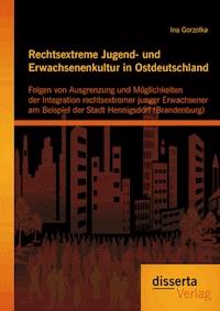 Rechtsextreme Jugend- und Erwachsenenkultur in Ostdeutschland: Folgen von Ausgrenzung und Möglichkeiten der Integration rechtsextremer junger Erwachsener am Beispiel der Stadt Hennigsdorf (Brandenburg) - Ina Gorzolka - ebook
