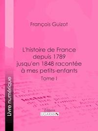 L'histoire de France depuis 1789 jusqu'en 1848 racontée à mes petits-enfants - Ligaran - ebook