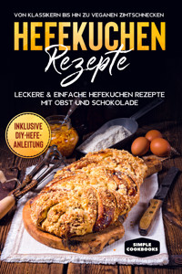Hefekuchen Rezepte: Leckere & einfache Hefekuchen Rezepte mit Obst und Schokolade - Von Klassikern bis hin zu veganen Zimtschnecken - Inklusive DIY-Hefe-Anleitung - Jonas Timpe - ebook