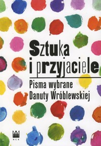 Sztuka i przyjaciele. Pisma wybrane Danuty Wróblewskiej - zbiorowa praca - książka