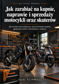 Jak zarabiać na kupnie, naprawie i sprzedaży motocykli oraz skuterów - Jak oceniać stan techniczny, szacować koszty napraw, ograniczać ryzyko i sprzedawać z zyskiem - JACK FLIPWELL - ebook