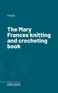The Mary Frances knitting and crocheting book - Fryer - ebook