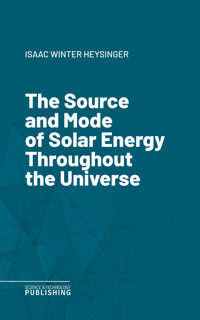 The Source and Mode of Solar Energy Throughout the Universe - Isaac Winter Heysinger - ebook