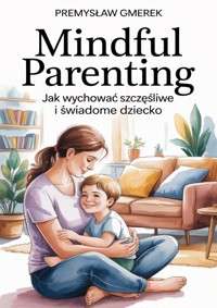 Mindful Parenting:  Jak wychować szczęśliwe  i świadome dziecko - Przemysław Gmerek - ebook