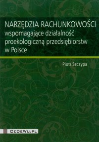 Narzędzia rachunkowości wspomagające działalność proekologiczną przedsiębiorstw w Polsce - Piotr Szczypa - książka