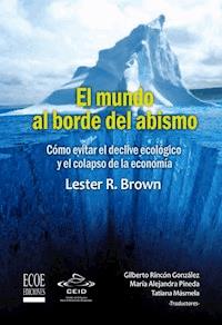El mundo al borde del abismo, Cómo evitar el declive ecológico y el colapso de la economía - Lester R. Brown - ebook