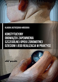 Konstytucyjny obowiązek zapewnienia szczególnej opieki zdrowotnej dzieciom i jego realizacja w praktyce - Jastrzębska- Wójcicka Klaudia - książka