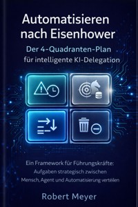 Automatisieren nach Eisenhower: Der 4-Quadranten- Plan für intelligente KI Delegation - Robert Meyer - ebook