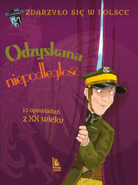 Odzyskana niepodległość. 10 opowiadań z XX wieku. Cykl Zdarzyło się w Polsce. Tom 5 - Grażyna Bąkiewicz, Kazimierz Szymeczko, Paweł Wakuła - książka