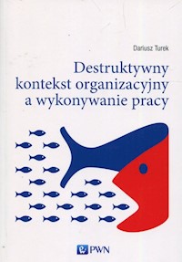 Destruktywny kontekst organizacyjny a wykonywanie pracy - Turek Dariusz - książka