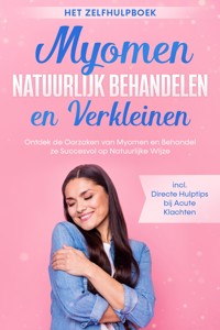 Myomen Natuurlijk Behandelen en Verkleinen – Het Zelfhulpboek: Ontdek de Oorzaken van Myomen en Behandel ze Succesvol op Natuurlijke Wijze – Inclusief Directe Hulptips bij Acute Klachten - Elisabeth Cornelsen - ebook