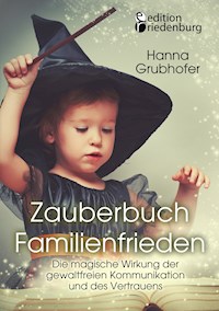 Zauberbuch Familienfrieden - Die magische Wirkung der gewaltfreien Kommunikation und des Vertrauens - Hanna Grubhofer - ebook