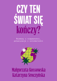Czy ten świat się kończy? Rozmowy o niepewności, polaryzacji i solidarności - Małgorzata Kossowska, Katarzyna Sroczyńska - ebook + książka