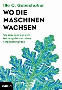 Wo die Maschinen wachsen - Ille C. Gebeshuber - ebook