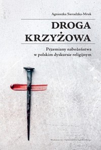 Droga krzyżowa. Przemiany nabożeństwa w polskim dyskursie religijnym - Agnieszka Sieradzka-Mruk - książka
