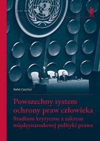 Powszechny system ochrony praw człowieka. Studium krytyczne z zakresu międzynarodowej polityki prawa - zbiorowa praca - książka