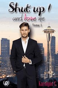 Shut up ! and love me - Tome 1 (Saga de romance) - Karolyne C - ebook