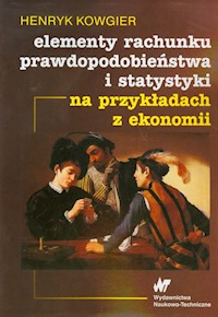 Elementy rachunku prawdopodobieństwa i statystyki na przykładach z ekonomii - Kowgier Henryk - książka