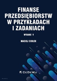 Finanse przedsiębiorstw w przykładach i zadaniach - Maciej Ciołek - książka
