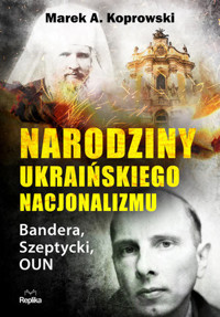 Narodziny ukraińskiego nacjonalizmu. Bandera, Szeptycki, OUN - Marek A. Koprowski - książka