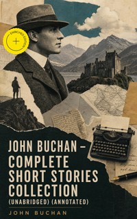 JOHN BUCHAN - Complete Short Stories Collection (Unabridged) (Annotated) - John Buchan - ebook