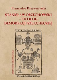 Stanisław Orzechowski ideolog demokracji szlacheckiej - Krzywoszyński Przemysław - książka