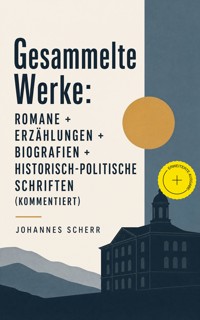 Gesammelte Werke: Romane + Erzählungen + Biografien + Historisch-politische Schriften (Kommentiert) - Johannes Scherr - ebook