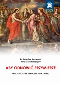 Aby odnowić Przymierze. Wielkopostne rekolekcje w domu - Anna Maria Kolberg, ks. Radosław Karczewski - książka