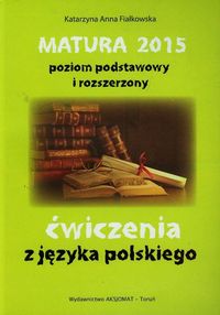 Matura 2015 poziom podstawowy i rozszerzony ćwiczenia z języka polskiego - Fiałkowska Katarzyna Anna - książka